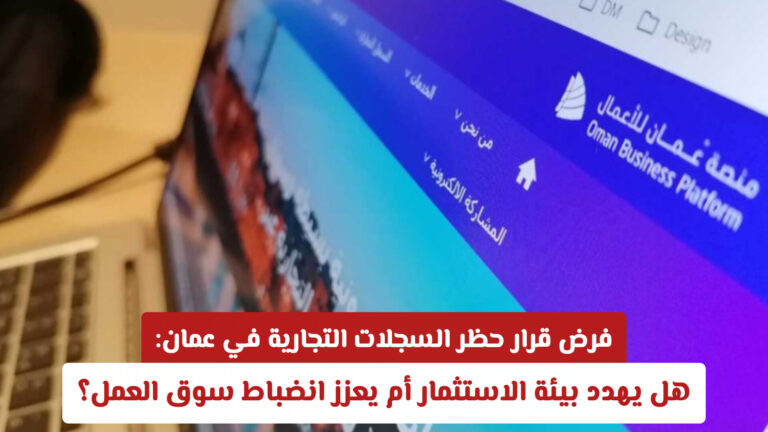 فرض قرار حظر السجلات التجارية في عمان: هل يهدد بيئة الاستثمار أم يعزز انضباط سوق العمل؟